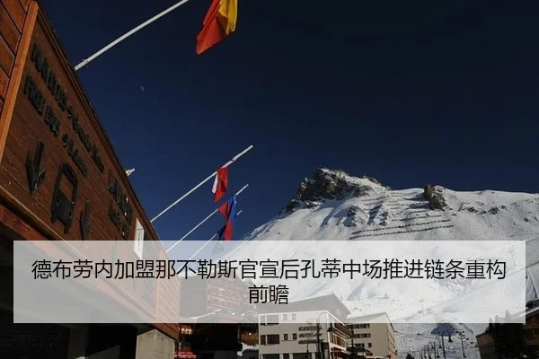 德布劳内加盟那不勒斯官宣后孔蒂中场推进链条重构前瞻
